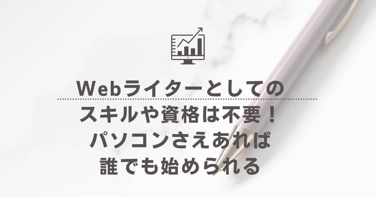 Webライターとしてのスキルや資格は不要！パソコンさえあれば誰でも始められる