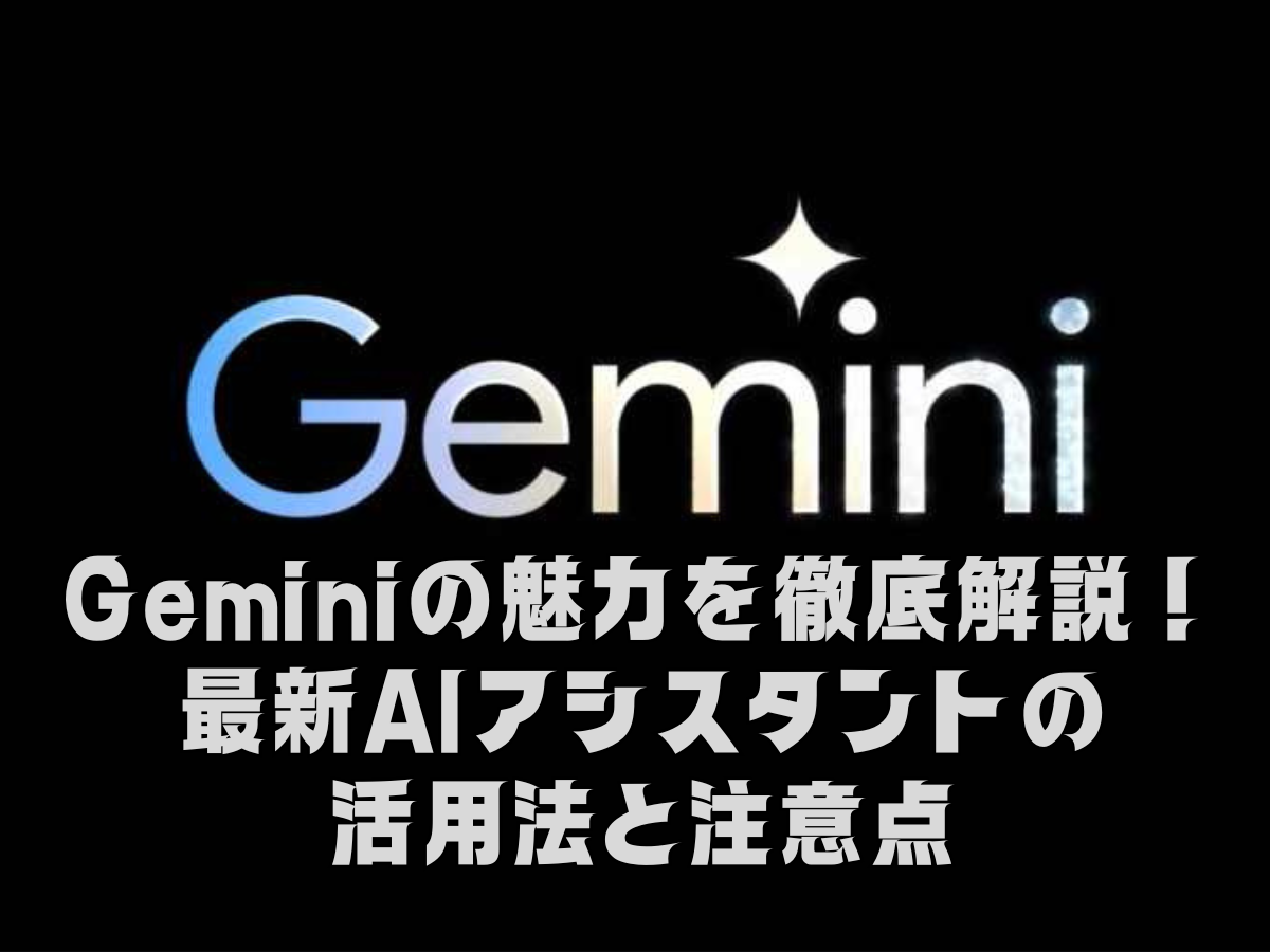 Geminiの魅力を徹底解説！最新AIアシスタントの活用法と注意点